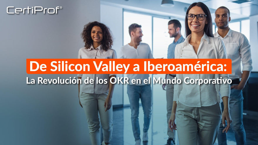 De Silicon Valley a Iberoamérica: La Revolución de los OKR en el Mundo Corporativo - Certiprof 