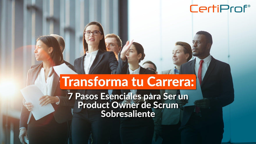 Transforma tu Carrera: 7 Pasos Esenciales para Ser un Product Owner de Scrum Sobresaliente - Certiprof 