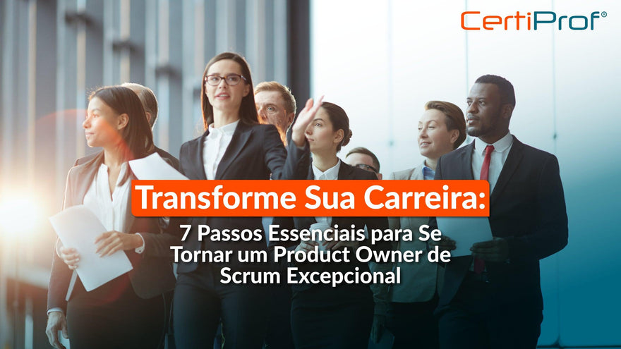 Transforme Sua Carreira: 7 Passos Essenciais para se Tornar um Scrum Product Owner Excepcional - Certiprof 