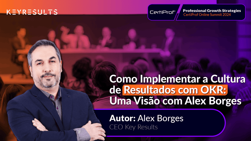 Como Implementar a Cultura de Resultados com OKR: Uma Visão com Alex Borges - Certiprof 
